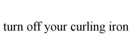 TURN OFF YOUR CURLING IRON trademark