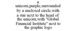 A UNICORN,PURPLE,SURROUNDED BY A UNCLOSED CIRCLE,WITH A STAR NEXT TO THE HEAD OF THE UNICORN,WITH "GLOBAL FINANCIAL INSTITUTE" NEXT TO THE GRAPHIC LOGO trademark