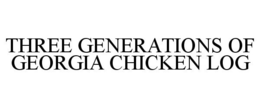 THREE GENERATIONS OF GEORGIA CHICKEN LOG trademark