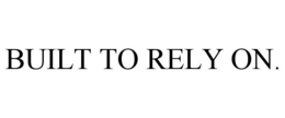 BUILT TO RELY ON. trademark