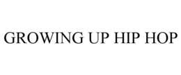 GROWING UP HIP HOP trademark