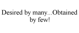 DESIRED BY MANY...OBTAINED BY FEW! trademark