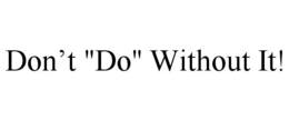DON'T "DO" WITHOUT IT! trademark