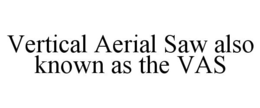 VERTICAL AERIAL SAW ALSO KNOWN AS THE VAS trademark