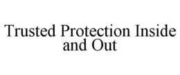 TRUSTED PROTECTION INSIDE AND OUT trademark