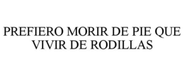 PREFIERO MORIR DE PIE QUE VIVIR DE RODILLAS trademark