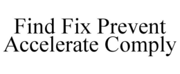 FIND FIX PREVENT ACCELERATE COMPLY trademark