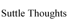 SUTTLE THOUGHTS trademark