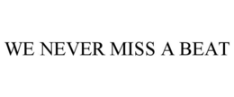 WE NEVER MISS A BEAT trademark
