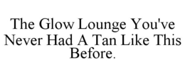 THE GLOW LOUNGE YOU'VE NEVER HAD A TAN LIKE THIS BEFORE. trademark