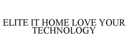 ELITE IT HOME LOVE YOUR TECHNOLOGY trademark