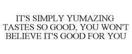 IT'S SIMPLY YUMAZING TASTES SO GOOD, YOU WON'T BELIEVE IT'S GOOD FOR YOU trademark
