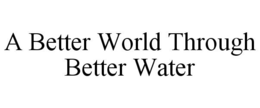 A BETTER WORLD THROUGH BETTER WATER trademark