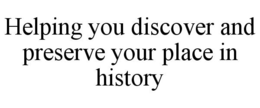 HELPING YOU DISCOVER AND PRESERVE YOUR PLACE IN HISTORY trademark