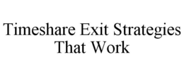 TIMESHARE EXIT STRATEGIES THAT WORK trademark