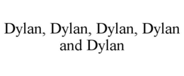 DYLAN, DYLAN, DYLAN, DYLAN AND DYLAN trademark
