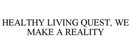 HEALTHY LIVING QUEST, WE MAKE A REALITY trademark
