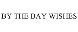 BY THE BAY WISHES trademark