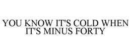 YOU KNOW IT'S COLD WHEN IT'S MINUS FORTY trademark