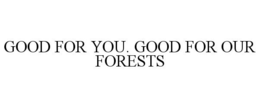 GOOD FOR YOU. GOOD FOR OUR FORESTS trademark