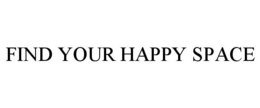 FIND YOUR HAPPY SPACE trademark