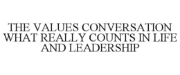 THE VALUES CONVERSATION WHAT REALLY COUNTS IN LIFE AND LEADERSHIP trademark
