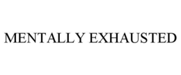 MENTALLY EXHAUSTED trademark