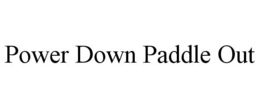 POWER DOWN PADDLE OUT trademark