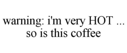 WARNING: I'M VERY HOT ... SO IS THIS COFFEE trademark