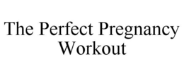 THE PERFECT PREGNANCY WORKOUT trademark