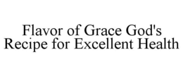 FLAVOR OF GRACE GOD'S RECIPE FOR EXCELLENT HEALTH trademark