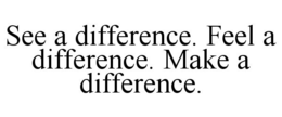 SEE A DIFFERENCE. FEEL A DIFFERENCE. MAKE A DIFFERENCE. trademark