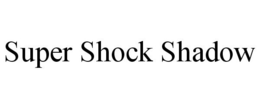 SUPER SHOCK SHADOW trademark