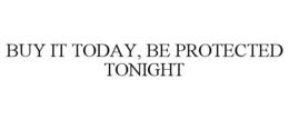 BUY IT TODAY, BE PROTECTED TONIGHT trademark