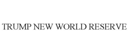 TRUMP NEW WORLD RESERVE trademark