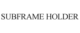 SUBFRAME HOLDER trademark