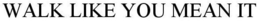 WALK LIKE YOU MEAN IT trademark
