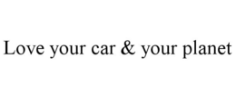 LOVE YOUR CAR & YOUR PLANET trademark