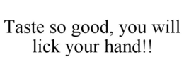 TASTE SO GOOD, YOU WILL LICK YOUR HAND!! trademark