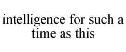 INTELLIGENCE FOR SUCH A TIME AS THIS trademark