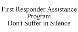 FIRST RESPONDER ASSISTANCE PROGRAM DON'T SUFFER IN SILENCE trademark