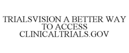 TRIALSVISION A BETTER WAY TO ACCESS CLINICALTRIALS.GOV trademark