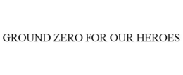 GROUND ZERO FOR OUR HEROES trademark