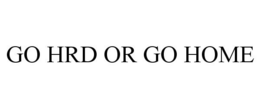 GO HRD OR GO HOME trademark