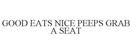 GOOD EATS NICE PEEPS GRAB A SEAT trademark