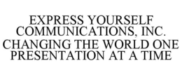 EXPRESS YOURSELF COMMUNICATIONS, INC. CHANGING THE WORLD ONE PRESENTATION AT A TIME trademark