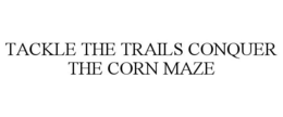 TACKLE THE TRAILS CONQUER THE CORN MAZE trademark
