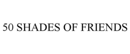 50 SHADES OF FRIENDS trademark