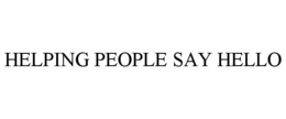 HELPING PEOPLE SAY HELLO trademark