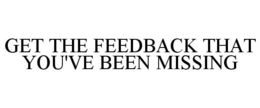 GET THE FEEDBACK THAT YOU'VE BEEN MISSING trademark